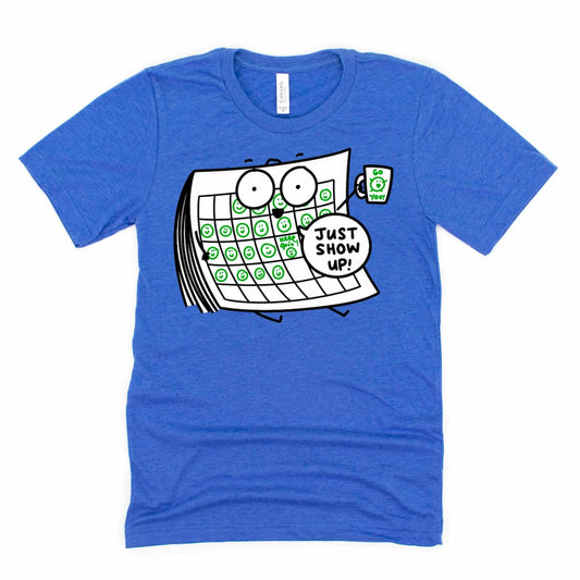 Motivational Just Show Up Shirt in Heather Royal Blue featuring cartoon calendar with happy faces and coffee mug saying “Go you!”, by Kalirally